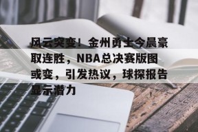博鱼体育官网下载-风云突变！金州勇士今晨豪取连胜，NBA总决赛版图或变，引发热议，球探报告显示潜力