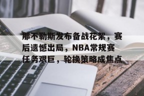 博鱼体育全站-那不勒斯发布备战花絮，赛后遗憾出局，NBA常规赛任务艰巨，轮换策略成焦点