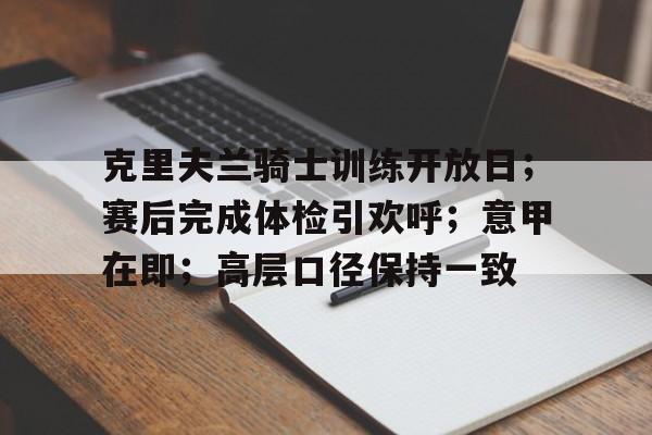 克里夫兰骑士训练开放日；赛后完成体检引欢呼；意甲在即；高层口径保持一致